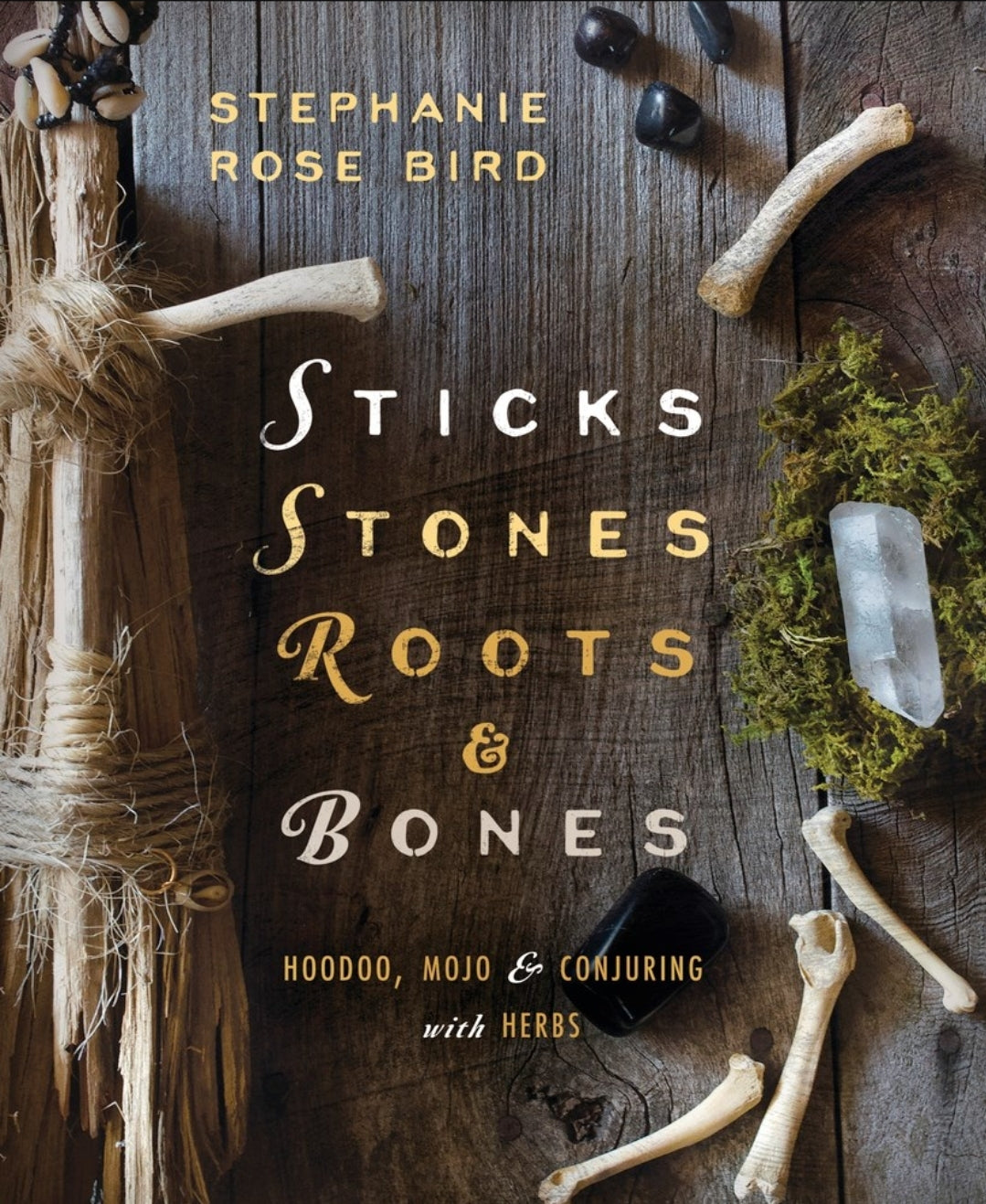 Sticks, Stones, Roots & Bones: Hoodoo, Mojo & Conjuring with Herbs

by Stephanie Rose Bird AUTHOR